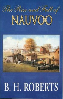 The Rise and Fall of Nauvoo - B.H. Roberts