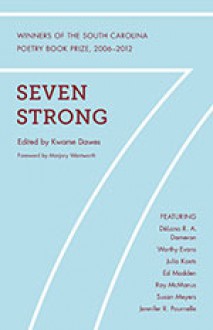 Seven Strong: Winners of the South Carolina Poetry Book Prize, 2006–2012 - Kwame Dawes, Worthy Evans, Jennifer R. Pournelle, Julia Koets, Marjory Wentworth, Susan Meyers, Ray McManus, Ed Madden, DeLana R. A. Dameron