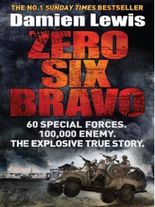 Zero Six Bravo: 60 Special Forces. 100,000 Enemy. the Explosive True Story. - Damien Lewis