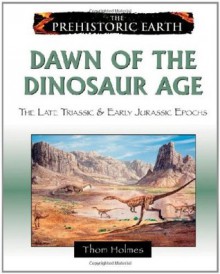 Dawn of the Dinosaur Age: The Late Triassic & Early Jurassic Epochs (Prehistoric Earth) - Thom Holmes