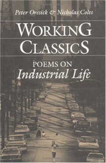 Working Classics: Poems on Industrial Life - Peter Oresick, Nicholas Coles