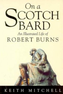 On a Scotch Bard: An Illustrated Life of Robert Burns - Keith Mitchell