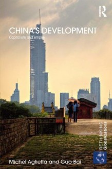 China's Development: Capitalism and Empire (Rethinking Globalizations) - Michel Aglietta, Guo Bai