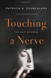 Touching a Nerve: Our Brains, Our Selves - Patricia S. Churchland