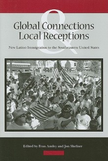 Global Connections and Local Receptions: New Latino Immigration to the Southeastern United States - Fran Ansley, Jon Shefner