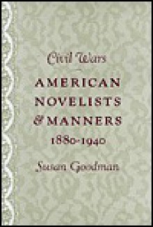 Civil Wars: American Novelists and Manners, 1880-1940 - Susan Goodman