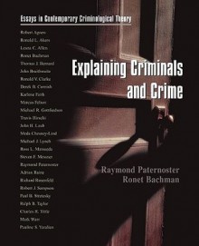 Explaining Criminals and Crime: Essays in Contemporary Criminological Theory - Raymond Paternoster, Ronet D. Bachman