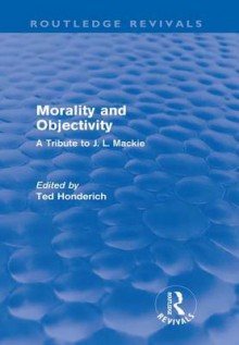 Morality and Objectivity (Routledge Revivals): A Tribute to J. L. MacKie - Ted Honderich