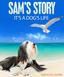 SAM'S STORY: It's A Dog's Life - P.G. Glynn