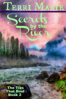 Secrets by the River (The Ties that Bind Series, Book 2). - Terri Marie