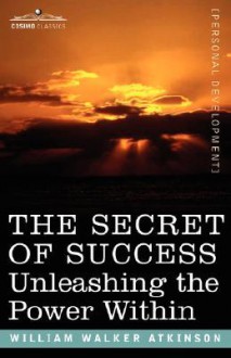 The Secret of Success: Unleashing the Power Within - William W. Atkinson