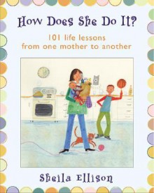 How Does She Do It?: 101 Life Lessons from One Mother to Another - Sheila Ellison