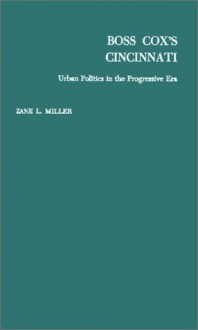 Boss Cox's Cincinnati: Urban Politics in the Progressive Era - Zane L. Miller, Richard C. Wade