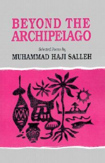 Beyond Archipelago: Selected Poems - Muhammad Haji Salleh