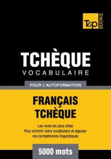 Vocabulaire Francais-Tcheque Pour L'Autoformation - 5000 Mots - Andrey Taranov