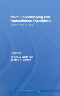 Naval Peacekeeping and Humanitarian Operations: Stability from the Sea - James J. Wirtz, Jeffrey A. Larsen