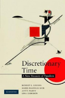 Discretionary Time: A New Measure of Freedom - Robert E. Goodin, Lina Eriksson, James Mahmud Rice, Antti Parpo