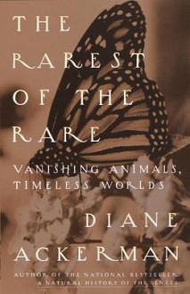 The Rarest of the Rare: Vanishing Animals, Timeless Worlds - Diane Ackerman