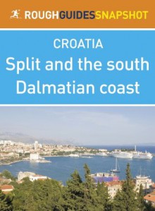 Split and the south Dalmatian coast Rough Guides Snapshot Croatia (includes Trogir, the Cetina gorge, the Makarska Riviera, Mount Biokovo and the Neretva delta) - Jonathan Bousfield