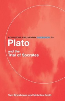 Routledge Philosophy GuideBook to Plato and the Trial of Socrates (Routledge Philosophy GuideBooks) - Thomas C. Brickhouse, Nicholas D. Smith