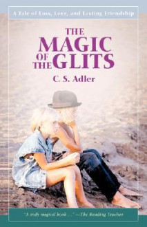 The Magic of the Glits: A Tale of Loss, Love, and Lasting Friendship - C.S. Adler