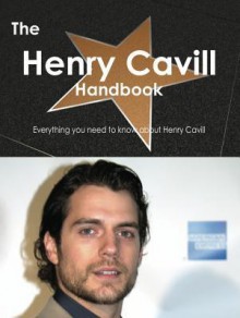 The Henry Cavill Handbook - Everything You Need to Know about Henry Cavill - Emily Smith