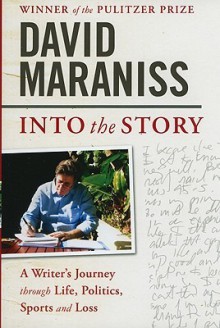 Into the Story: A Writer's Journey through Life, Politics, Sports and Loss - David Maraniss