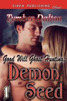 Good Will Ghost Hunting: Demon Seed [Good Will Ghost Hunting 1] (Siren Publishing Classic) - Tymber Dalton