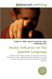 Arabic Influence on the Spanish Language - Agnes F. Vandome, John McBrewster, Sam B Miller II