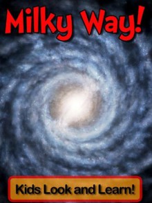 Milky Way Galaxy! Learn About Milky Way Galaxy and Enjoy Colorful Pictures - Look and Learn! (50+ Photos of Milky Way Galaxy) - Becky Wolff