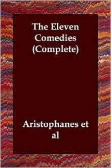 The Eleven Comedies (Complete) - Aristophanes, Et Al Aristophanes Et Al