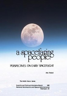 A Spacefaring People: Perspectives on Early Spaceflight - NASA, Alex Roland