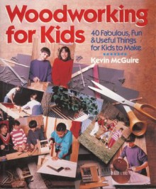 Woodworking For Kids: 40 Fabulous, Fun & Useful Things for Kids to Make - Kevin McGuire