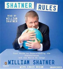 Shatner Rules: Your Key to Understanding the Shatnerverse and the World atLarge - William Shatner