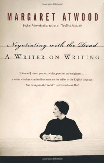 Negotiating with the Dead: A Writer on Writing - Margaret Atwood