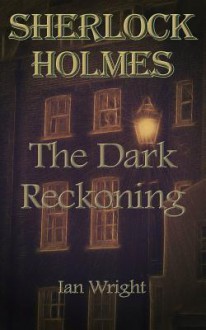 Sherlock Holmes: The Dark Reckoning - Ian Wright