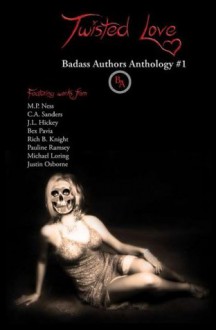 Twisted Love (Badass Authors Anthology) - Bex Pavia, Michael Loring, C.A. Sanders, Rich Knight, J.L. Hickey, Pauline Ramsey, Justin Osborne, M.P. Ness, Maryanne Torgerson, Barbara Tillison