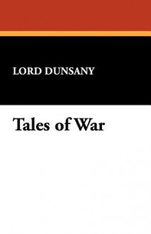 Tales of War [Facsimile Edition] - Lord Dunsany