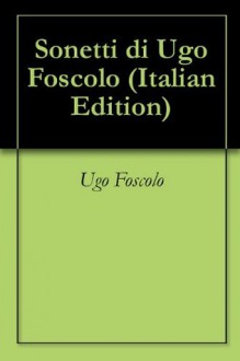 Sonetti di Ugo Foscolo (Italian Edition) - Ugo Foscolo