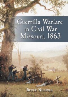 Guerrilla Warfare in Civil War Missouri, 1863 - Bruce Nichols