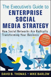 The Executive's Guide to Enterprise Social Media Strategy: How Social Networks Are Radically Transforming Your Business (Wiley and SAS Business Series) - David B. Thomas, Mike Barlow