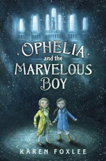 Ophelia and the Marvelous Boy - Karen Foxlee