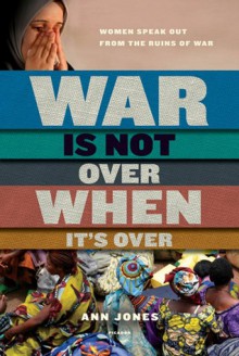 War Is Not Over When It's Over: Women Speak Out from the Ruins of War - Ann Jones