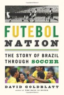 Futebol Nation: A Footballing History of Brazil - David Goldblatt