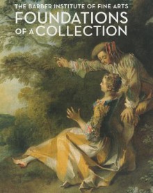 Foundations of a Collection: The Barber Institute of Fine Arts - Dr Sophie Bostock, James Hamilton, Ann Sumner, Colin Timms, Robert Wenley