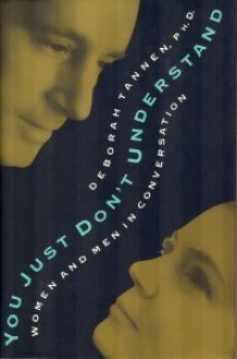 You Just Don't Understand: Women and Men in Conversation - Deborah Tannen