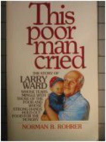 This poor man cried: The story of Larry Ward - Norman B. Rohrer