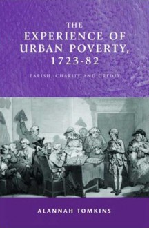 The Experience of Urban Poverty, 1723-1782: Parish, Charity and Credit - Alannah Tomkins