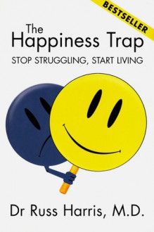 The Happiness Trap - Stop Struggling, Start Living - Russ Harris