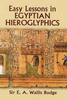 Easy Lessons in Egyptian Hieroglyphics - E A Wallis Budge